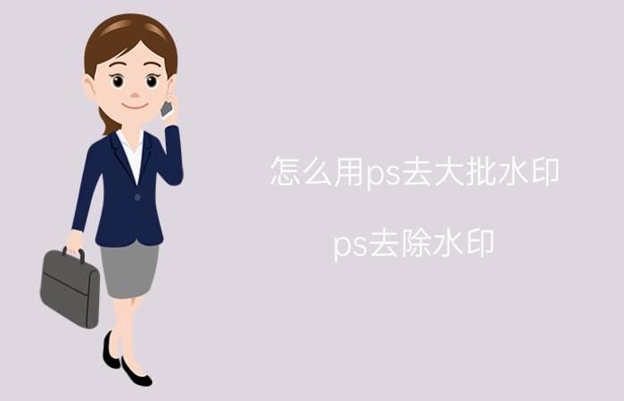 怎么用ps去大批水印 ps去除水印？